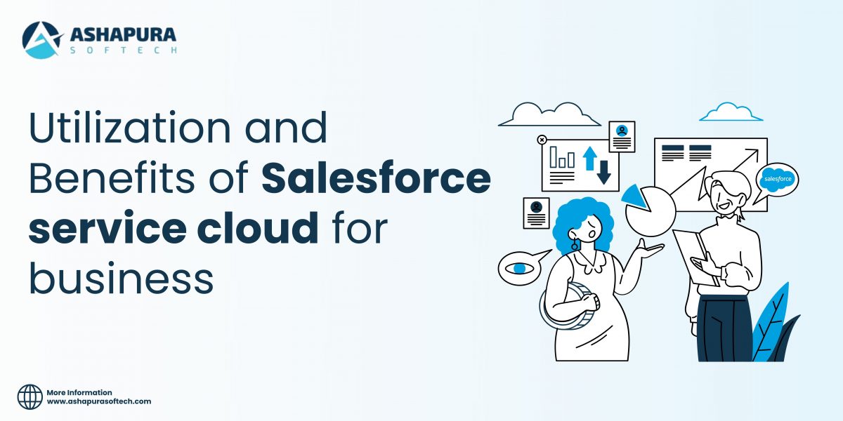 Utilization and benefits of Salesforce Service Cloud for business explained by Ashapura Softech, showcasing CRM tools to enhance customer service and efficiency.